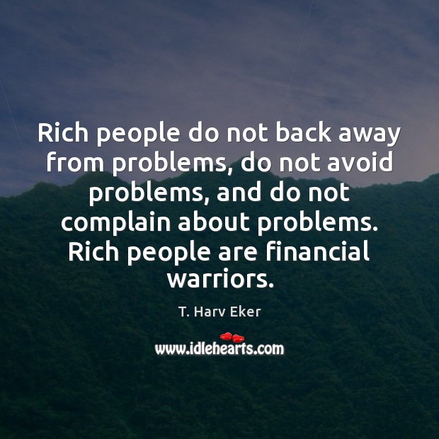 Rich people do not back away from problems, do not avoid problems, T. Harv Eker Picture Quote