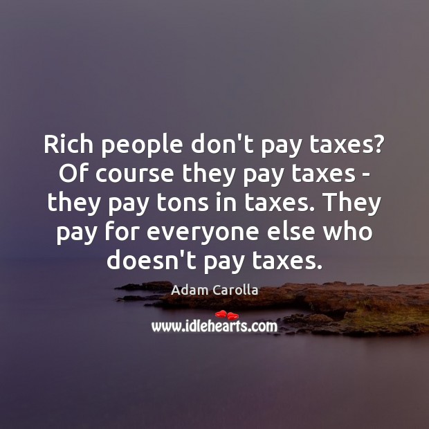 Rich people don’t pay taxes? Of course they pay taxes – they Adam Carolla Picture Quote