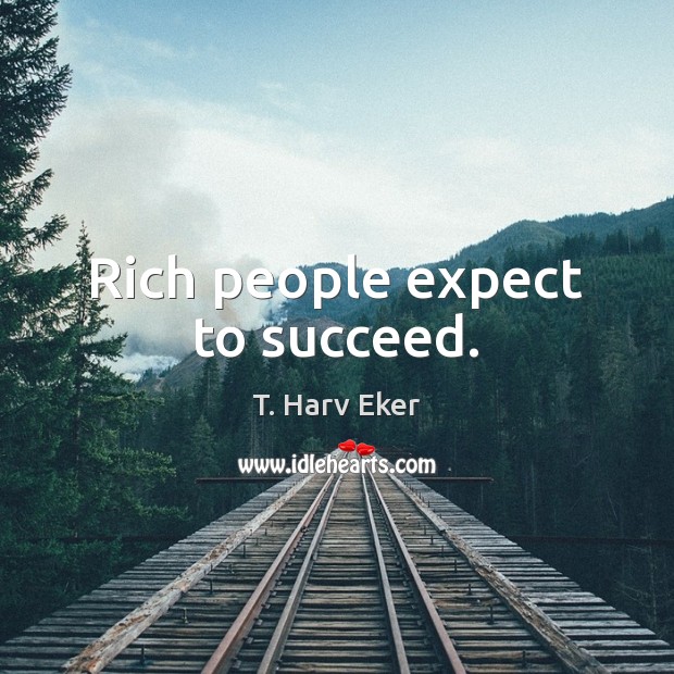 Rich people expect to succeed. T. Harv Eker Picture Quote