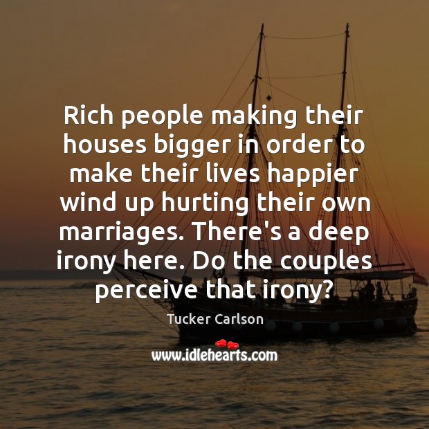 Rich people making their houses bigger in order to make their lives Tucker Carlson Picture Quote