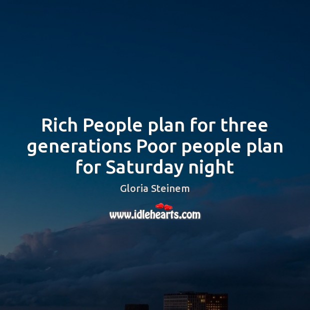 Rich People plan for three generations Poor people plan for Saturday night Image