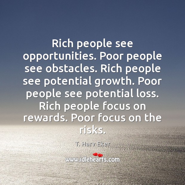 Rich people see opportunities. Poor people see obstacles. Rich people see potential T. Harv Eker Picture Quote