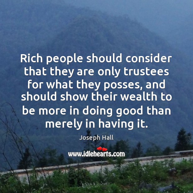 Rich people should consider that they are only trustees for what they Joseph Hall Picture Quote