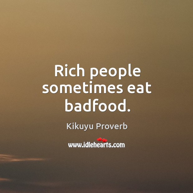 Rich people sometimes eat badfood. Kikuyu Proverbs Image