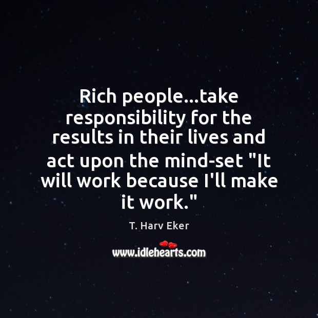 Rich people…take responsibility for the results in their lives and act T. Harv Eker Picture Quote