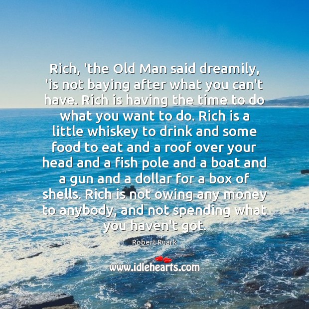 Rich, ‘the Old Man said dreamily, ‘is not baying after what you Robert Ruark Picture Quote