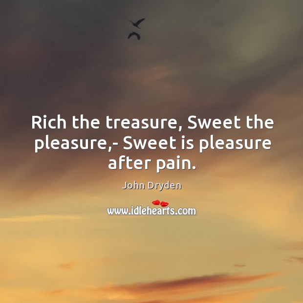 Rich the treasure, Sweet the pleasure,- Sweet is pleasure after pain. John Dryden Picture Quote