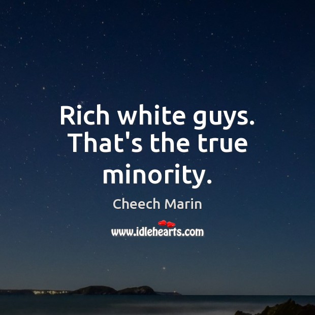 Rich white guys. That’s the true minority. Cheech Marin Picture Quote