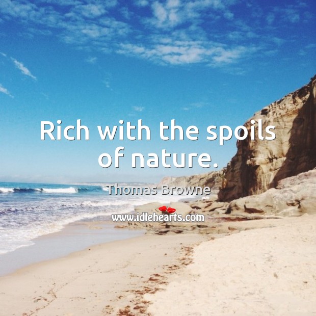 Rich with the spoils of nature. Thomas Browne Picture Quote