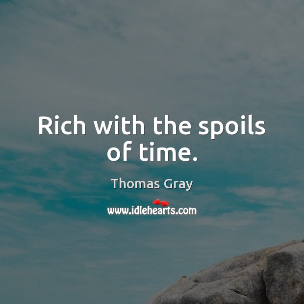 Rich with the spoils of time. Thomas Gray Picture Quote