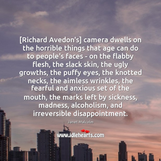 [Richard Avedon’s] camera dwells on the horrible things that age can do Janet Malcolm Picture Quote