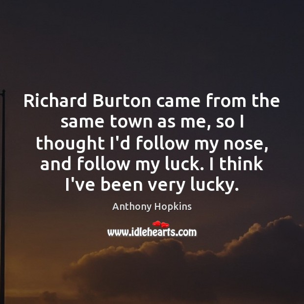 Richard Burton came from the same town as me, so I thought Anthony Hopkins Picture Quote