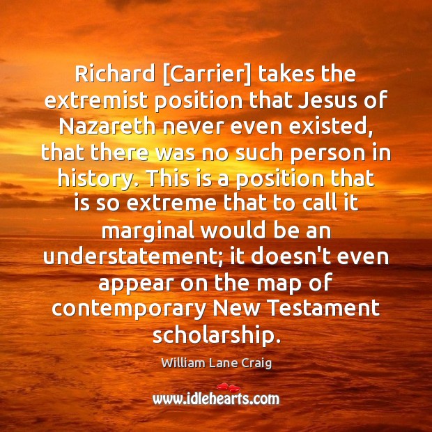 Richard [Carrier] takes the extremist position that Jesus of Nazareth never even William Lane Craig Picture Quote