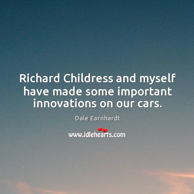 Richard childress and myself have made some important innovations on our cars. Dale Earnhardt Picture Quote