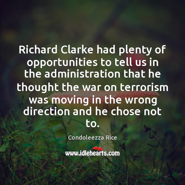 Richard Clarke had plenty of opportunities to tell us in the administration Condoleezza Rice Picture Quote