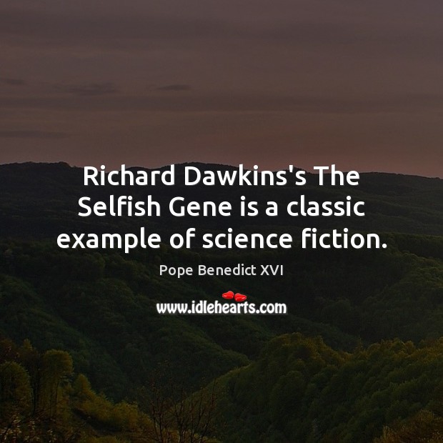 Richard Dawkins’s The Selfish Gene is a classic example of science fiction. Pope Benedict XVI Picture Quote
