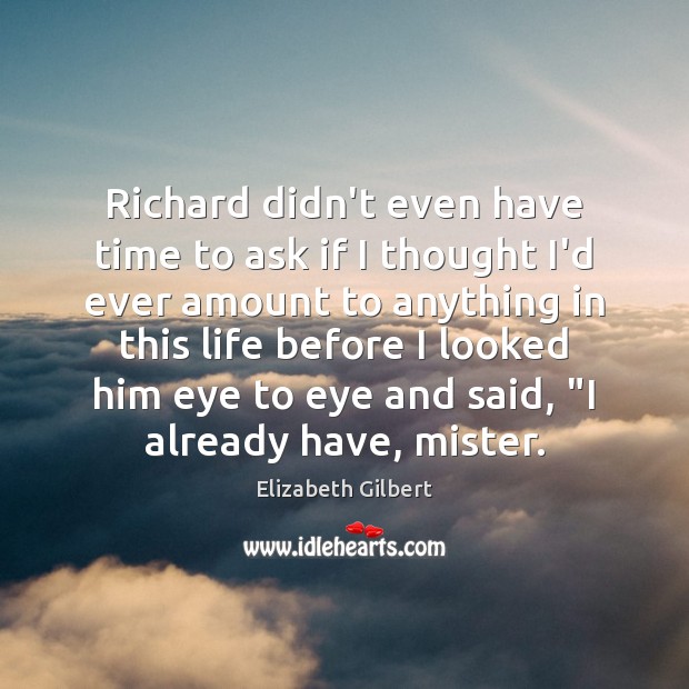 Richard didn’t even have time to ask if I thought I’d ever Elizabeth Gilbert Picture Quote