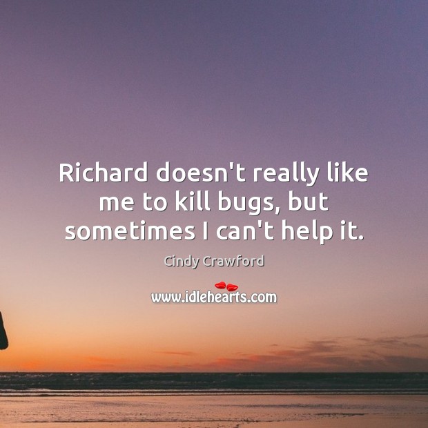 Richard doesn’t really like me to kill bugs, but sometimes I can’t help it. Cindy Crawford Picture Quote