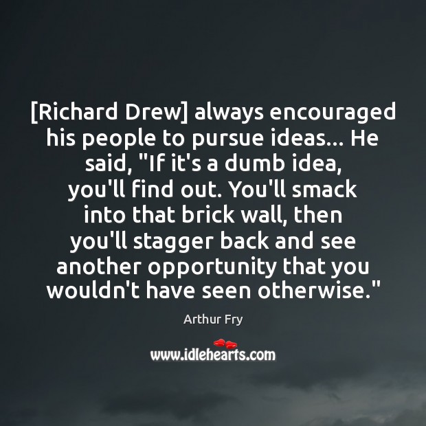 [Richard Drew] always encouraged his people to pursue ideas… He said, “If Arthur Fry Picture Quote