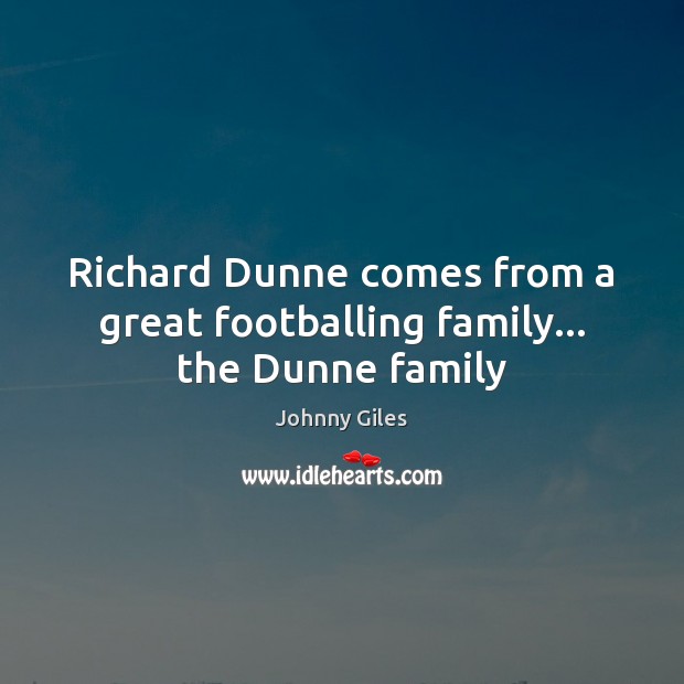 Richard Dunne comes from a great footballing family… the Dunne family Johnny Giles Picture Quote