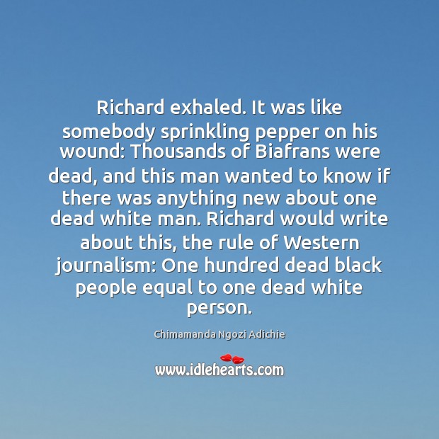 Richard exhaled. It was like somebody sprinkling pepper on his wound: Thousands Chimamanda Ngozi Adichie Picture Quote