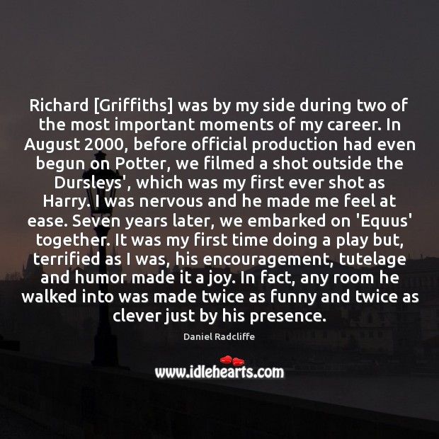 Richard [Griffiths] was by my side during two of the most important Daniel Radcliffe Picture Quote