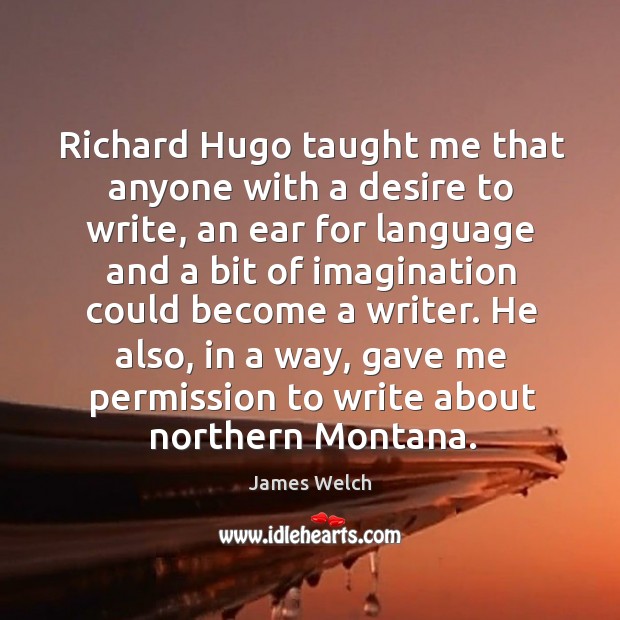 Richard hugo taught me that anyone with a desire to write, an ear for language and James Welch Picture Quote