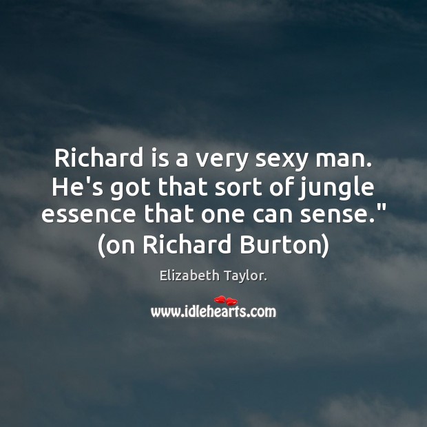 Richard is a very sexy man. He’s got that sort of jungle Elizabeth Taylor. Picture Quote