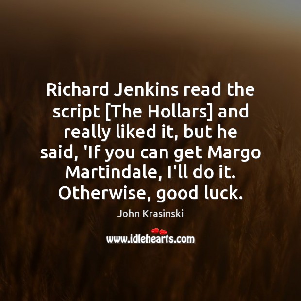 Richard Jenkins read the script [The Hollars] and really liked it, but John Krasinski Picture Quote