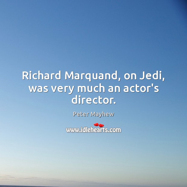 Richard Marquand, on Jedi, was very much an actor’s director. Peter Mayhew Picture Quote