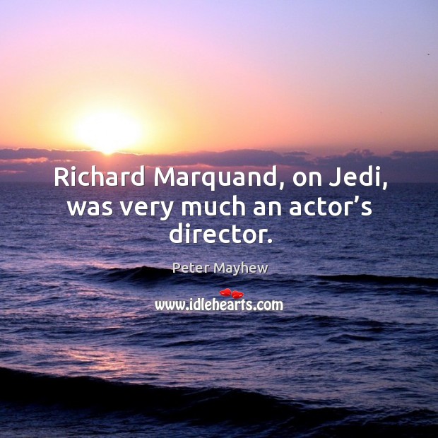 Richard marquand, on jedi, was very much an actor’s director. Peter Mayhew Picture Quote