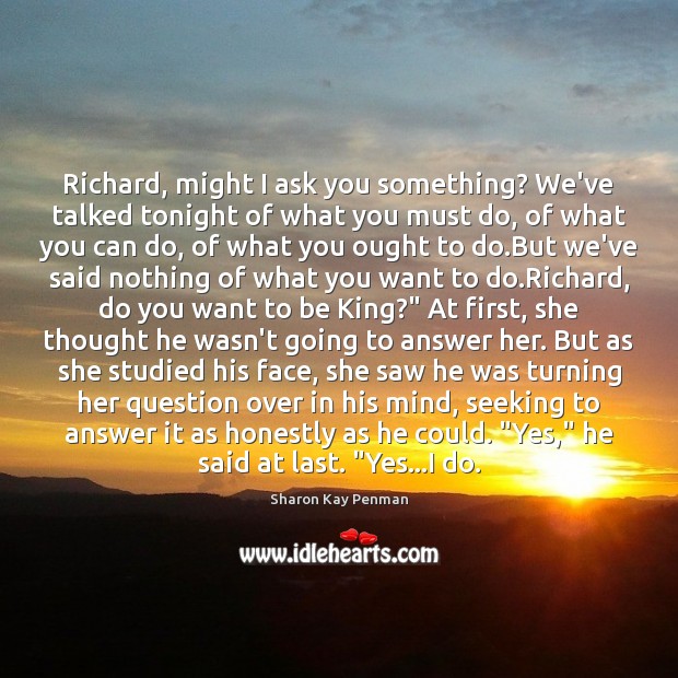 Richard, might I ask you something? We’ve talked tonight of what you Sharon Kay Penman Picture Quote
