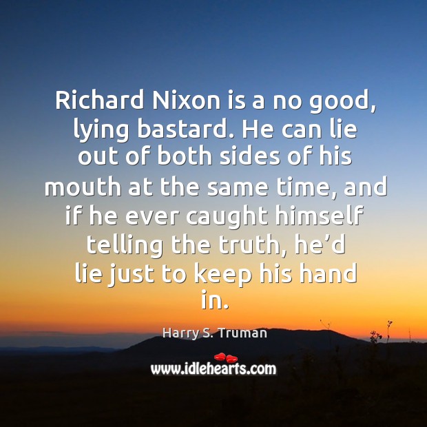 Richard nixon is a no good, lying bastard. He can lie out of both sides of his mouth at the same time Harry S. Truman Picture Quote
