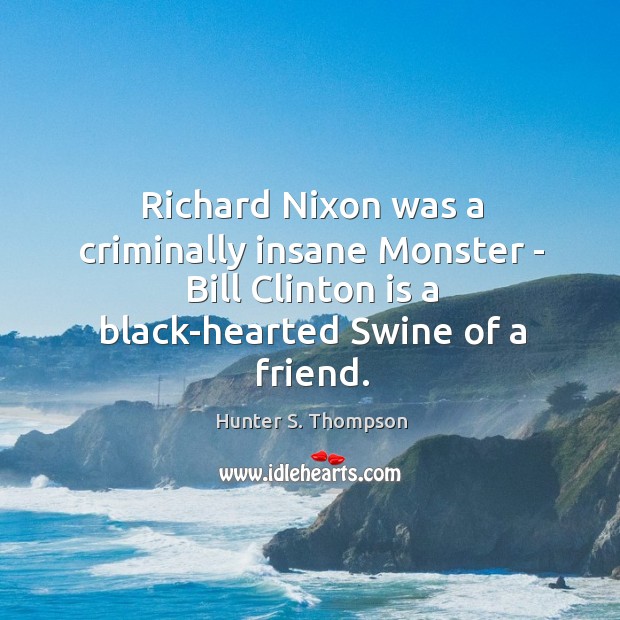 Richard Nixon was a criminally insane Monster – Bill Clinton is a Hunter S. Thompson Picture Quote