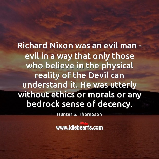Richard Nixon was an evil man – evil in a way that Hunter S. Thompson Picture Quote