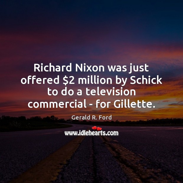 Richard Nixon was just offered $2 million by Schick to do a television Gerald R. Ford Picture Quote