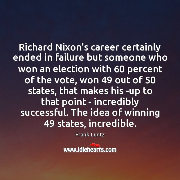 Richard Nixon’s career certainly ended in failure but someone who won an Frank Luntz Picture Quote
