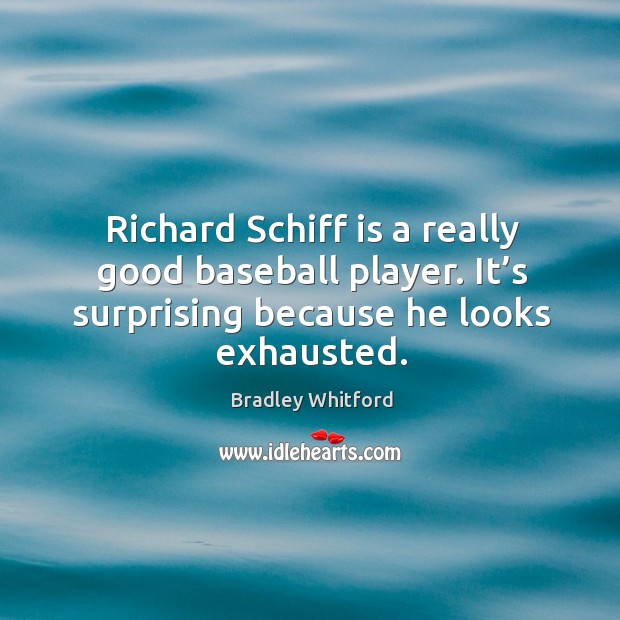 Richard schiff is a really good baseball player. It’s surprising because he looks exhausted. Bradley Whitford Picture Quote