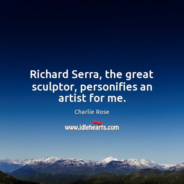 Richard Serra, the great sculptor, personifies an artist for me. Charlie Rose Picture Quote