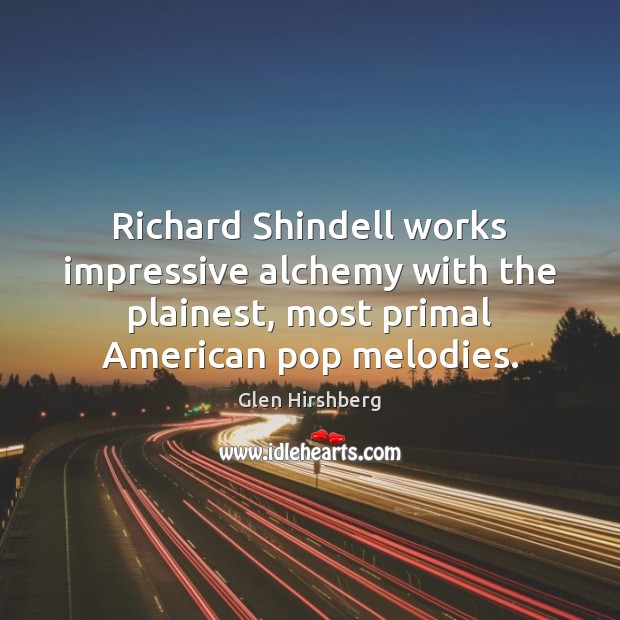 Richard Shindell works impressive alchemy with the plainest, most primal American pop Glen Hirshberg Picture Quote