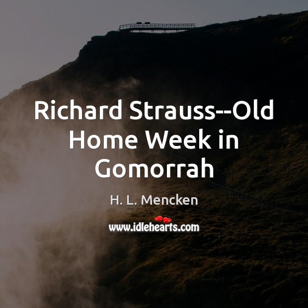 Richard Strauss–Old Home Week in Gomorrah H. L. Mencken Picture Quote