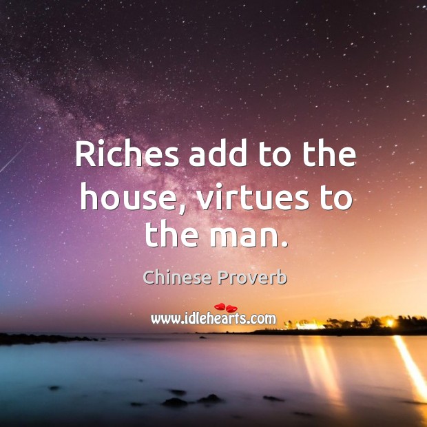 Riches add to the house, virtues to the man. Chinese Proverbs Image