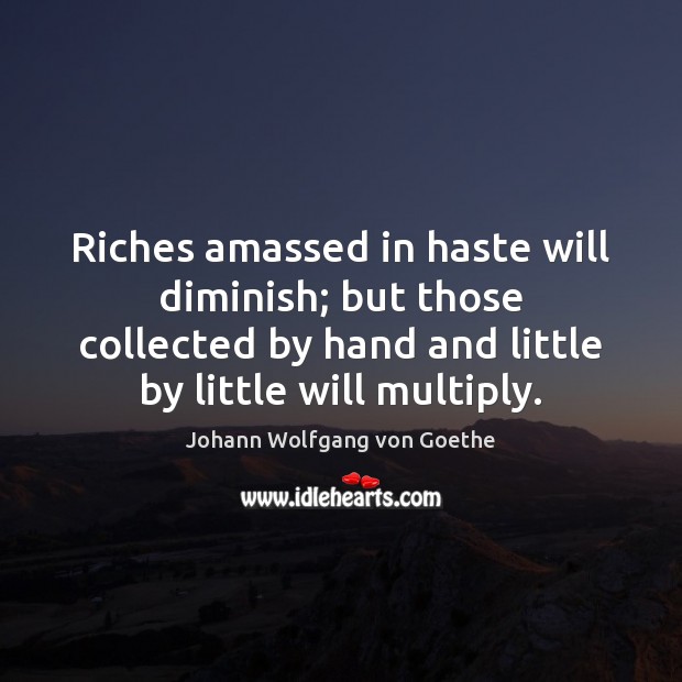 Riches amassed in haste will diminish; but those collected by hand and Johann Wolfgang von Goethe Picture Quote