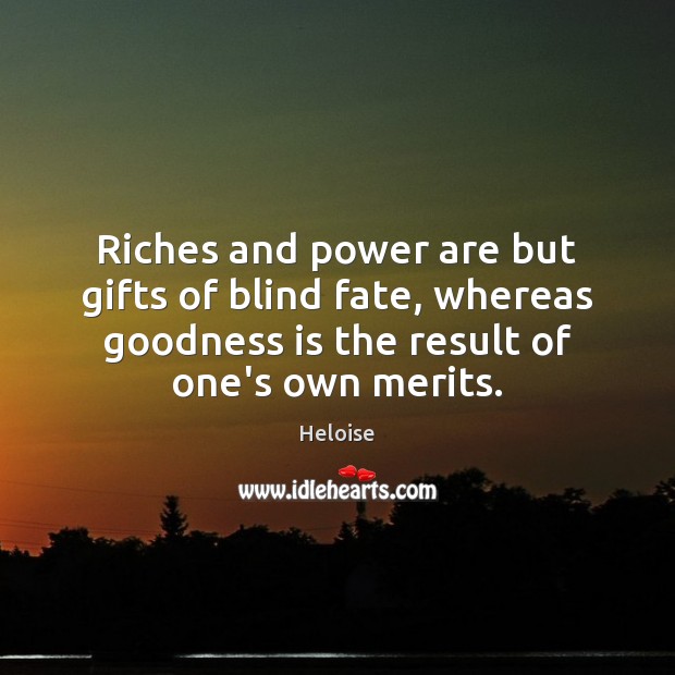Riches and power are but gifts of blind fate, whereas goodness is Heloise Picture Quote