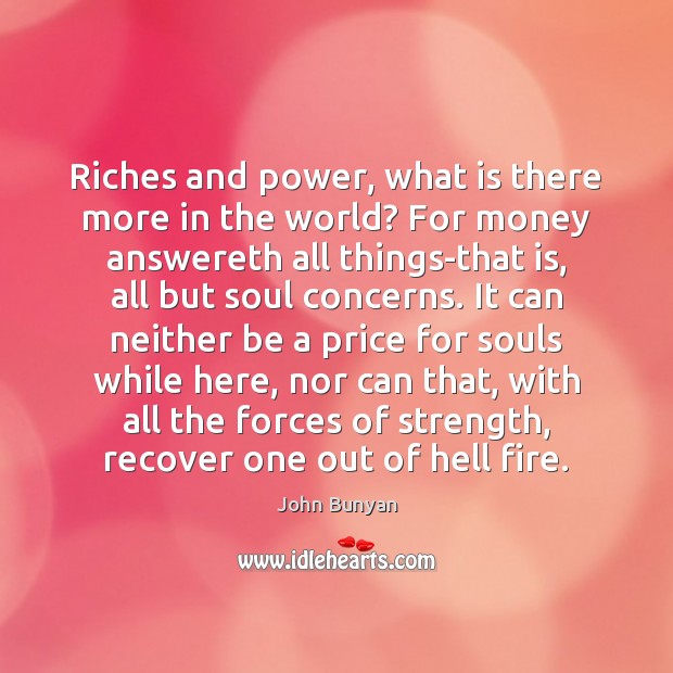 Riches and power, what is there more in the world? For money John Bunyan Picture Quote