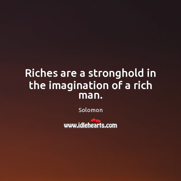 Riches are a stronghold in the imagination of a rich man. Image