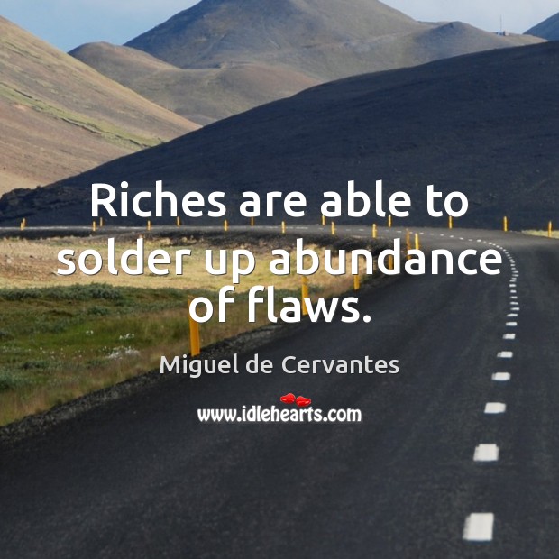 Riches are able to solder up abundance of flaws. Miguel de Cervantes Picture Quote
