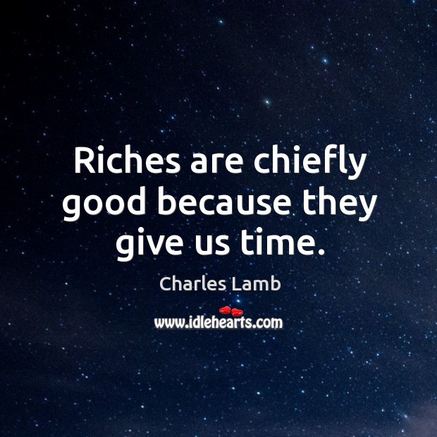 Riches are chiefly good because they give us time. Charles Lamb Picture Quote