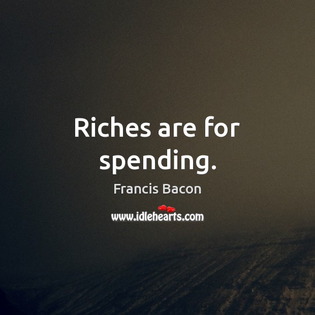Riches are for spending. Francis Bacon Picture Quote