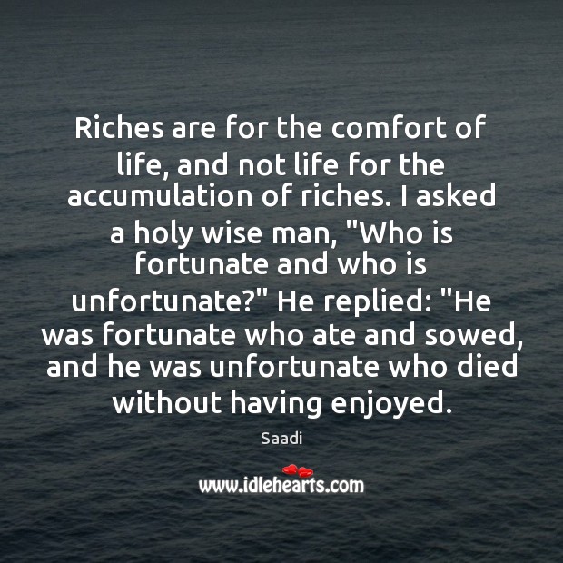 Riches are for the comfort of life, and not life for the Saadi Picture Quote